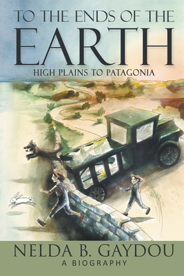 To the Ends of the Earth: High Plains to Patagonia - Nelda B. Gaydou