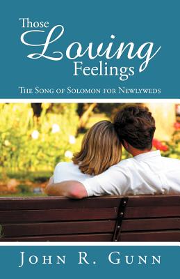 Those Loving Feelings: The Song of Solomon for Newlyweds - John R. Gunn