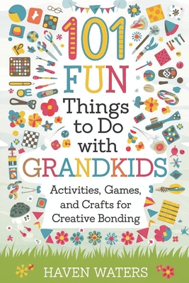 101 Fun things to do with Grandkids: Activities, Games and Crafts for Creative Bonding - Haven Waters