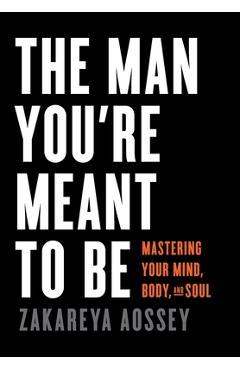 Coperta cărții 'The Man You're Meant to Be: Mastering Your Mind, Body, and Soul - Zakareya Aossey'