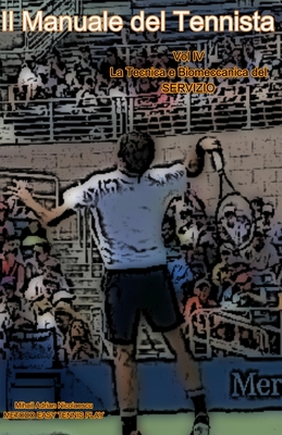 Il Manuale del Tennista: Vol. IV La Tecnica e Biomeccanica del Servizio (Foot Back e Foot Up) - Mihail Adrian Nicolaescu