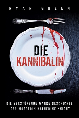 Die Kannibalin: Die Verstörende Wahre Geschichte Der Mörderin Katherine Knight - Tanja Lampa