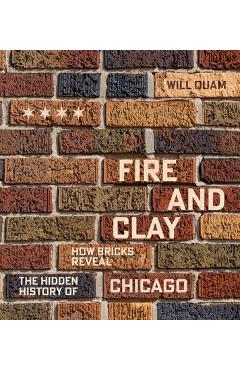 Coperta cărții 'Fire and Clay: How Bricks Reveal the Hidden History of Chicago - Will Quam'