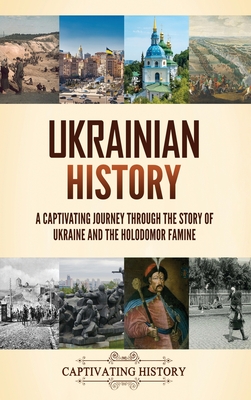 Ukrainian History: A Captivating Journey Through the Story of Ukraine and the Holodomor Famine - Captivating History