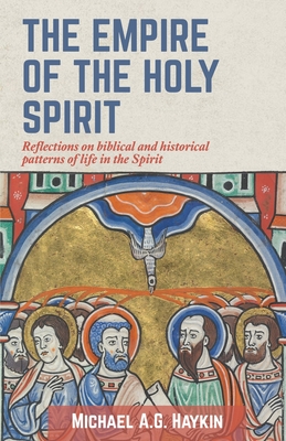 The Empire of the Holy Spirit: Reflections on biblical and historical patterns of life in the Spirit - Michael A. G. Haykin