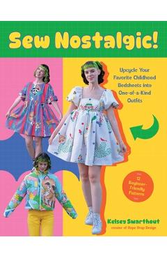 Poza produsului Sew Nostalgic!: Upcycle Your Favorite Childhood Bedsheets Into One-Of-A-Kind Outfits - Kelsey Swarthout