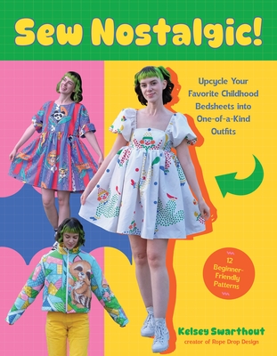 Sew Nostalgic!: Upcycle Your Favorite Childhood Bedsheets Into One-Of-A-Kind Outfits - Kelsey Swarthout
