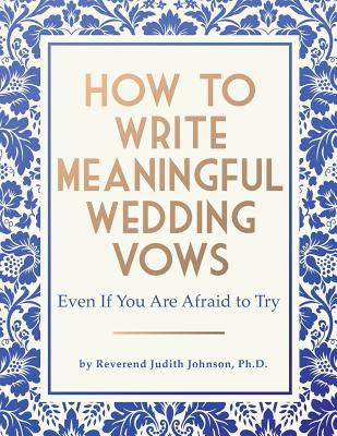 How to Write Meaningful Wedding Vows: Even If You Are Afraid to Try - Judith Johnson