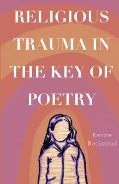 Coperta cărții 'Religious Trauma in the Key of Poetry - Kenzie Beckstead'