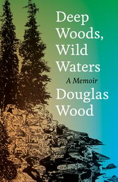 Coperta cărții 'Deep Woods, Wild Waters: A Memoir - Douglas Wood'