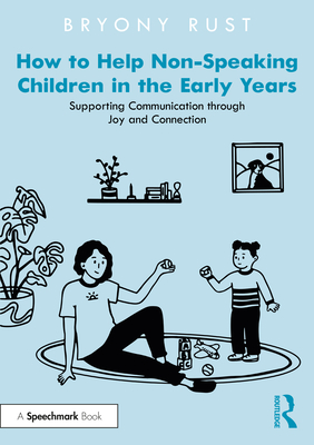 How to Help Non-Speaking Children in the Early Years: Supporting Communication through Joy and Connection - Bryony Rust