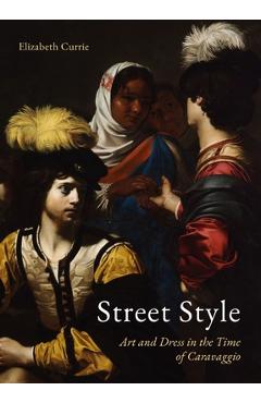 Poza produsului Street Style: Art and Dress in the Time of Caravaggio - Elizabeth Currie