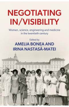 Coperta cărții 'Negotiating In/Visibility: Women, Science, Engineering and Medicine in the Twentieth Century - Amelia Bonea'