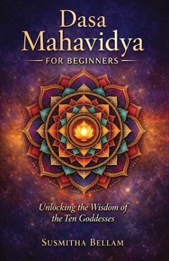 Poza produsului Dasa Mahavidya for Beginners: Unlocking the Wisdom of the Ten Goddesses - Susmitha Bellam