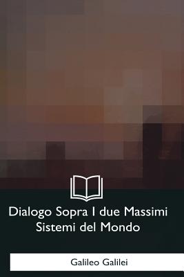 Dialogo Sopra I due Massimi Sistemi del Mondo - Galileo Galilei
