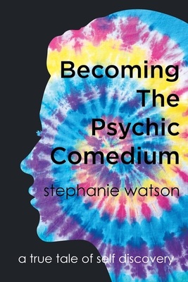 Becoming The Psychic Comedium: A True Tale Of Self Discovery - Stephanie Watson