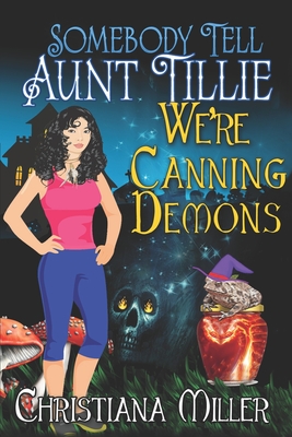 Somebody Tell Aunt Tillie We're Canning Demons - Christiana Miller