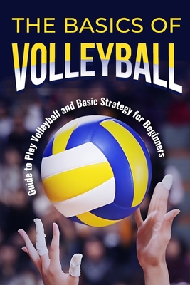 The Basics of Volleyball: Guide to Play Volleyball and Basic Strategy for Beginners: Sport Book - Ryan Hartley