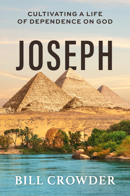 Joseph: Cultivating a Life of Dependence on God - Bill Crowder
