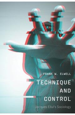 Coperta cărții 'Technique and Control: Jacques Ellul's Sociology - Frank W. Elwell'