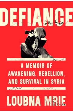 Coperta cărții 'Defiance: A Memoir of Awakening, Rebellion, and Survival in Syria - Loubna Mrie'