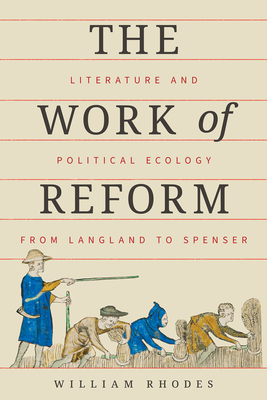 The Work of Reform: Literature and Political Ecology from Langland to Spenser - William Rhodes