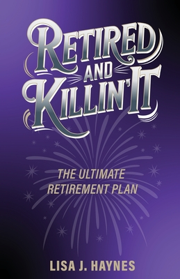 Retired and Killin' It: The Ultimate Retirement Plan - Lisa J. Haynes