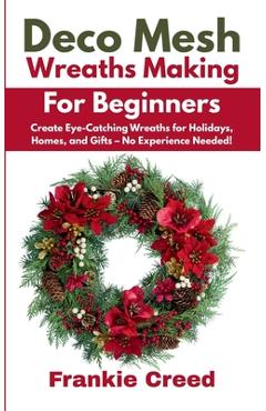Coperta cărții 'Deco Mesh Wreaths Making for Beginners: Create Eye-Catching Wreaths for Holidays, Homes, and Gifts - No Experience'