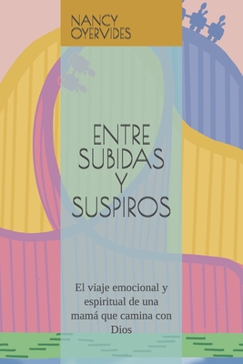 Entre Subidas Y Suspiros: El viaje emocional y espiritual de una mamá que camina con Dios - Nancy Oyervides Tellez