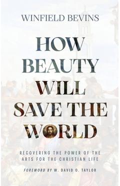 Poza produsului How Beauty Will Save the World: Recovering the Power of the Arts for the Christian Life - Winfield Bevins