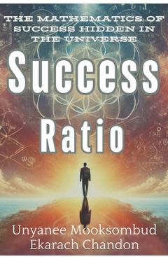 Coperta cărții 'Success Ratio: The Mathematics of Success Hidden in the Universe - Unyanee Mooksombud'