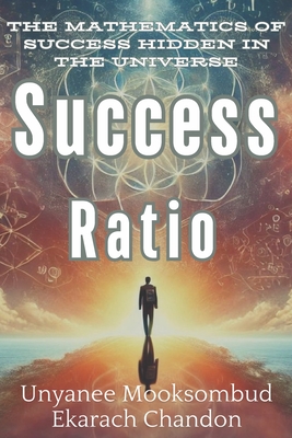Success Ratio: The Mathematics of Success Hidden in the Universe - Unyanee Mooksombud