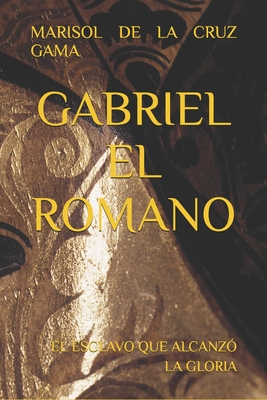 Coperta cărții 'Gabriel El Romano: El Esclavo Que Alcanzó La Gloria - Marisol De La Cruz Gama'