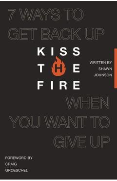 Poza produsului Kiss the Fire: 7 Ways to Get Back Up When You Want to Give Up - Shawn Johnson