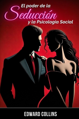 El Poder de la Seducción y la Psicología Social: Aprende los secretos de como Conquistar y Persuadir a una persona - Edward Collins