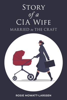 Story of a CIA Wife: Married to the Craft - Rosie Mowatt-larssen