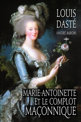 Marie-Antoinette et le complot maçonnique - Louis Dasté
