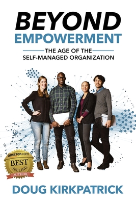 Beyond Empowerment: The Age of the Self-Managed Organization - Doug Kirkpatrick