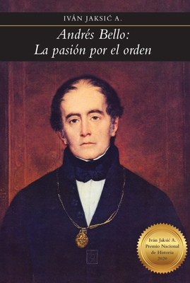Andrés Bello: la pasión por el orden - Iván Jaksic
