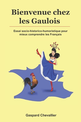 Bienvenue chez les Gaulois: Essai socio-historico-humoristique pour mieux comprendre les Français - Gaspard Chevallier