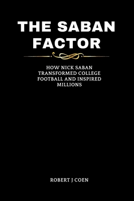 The Saban Factor: How Nick Saban Transformed College Football and Inspired Millions - Robert J. Coen
