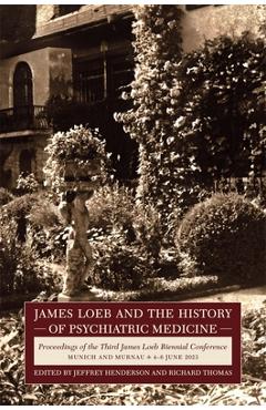 Poza produsului James Loeb and the History of Psychiatric Medicine: Proceedings of the Third James Loeb Biennial Conference, Munich and Murnau 4-6 June 2023 - Jeffrey Henderson