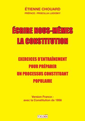 Ecrire nous-mêmes la Constitution (version France): Exercices d'entraînement pour préparer un processus constituant populaire - Etienne Chouard