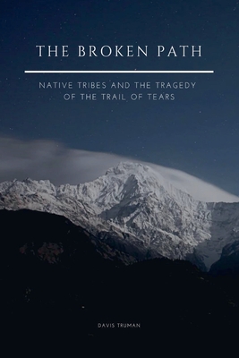 The Broken Path Native Tribes and the Tragedy of the Trail of Tears - Davis Truman