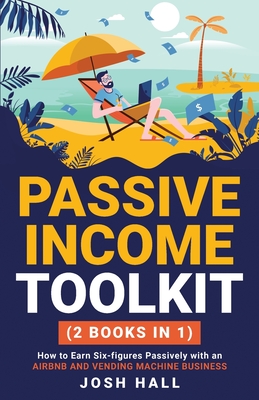 Passive Income Toolkit: (2 books in 1) How to Earn Six-figures Passively with an Airbnb and Vending Machine Business - Josh Hall