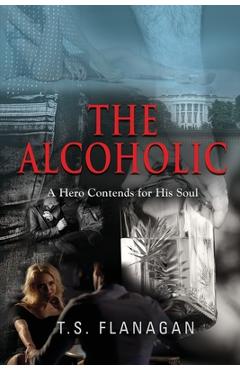 Coperta cărții 'The Alcoholic: A Hero Contends for His Soul - T. S. Flanagan'