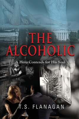 The Alcoholic: A Hero Contends for His Soul - T. S. Flanagan