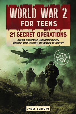 World War 2 for Teens - 21 Secret Operations: Daring, Dangerous, and Often Unseen Missions That Changed the Course of History - James Burrows