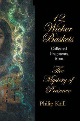 12 Wicker Baskets: Collected Fragments from the Mystery of Presence - Philip Krill