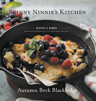 Skinny Ninnie's Kitchen: Recipes & Humor From Four Generations of Southern Mouths - Autumn Beck Blackledge